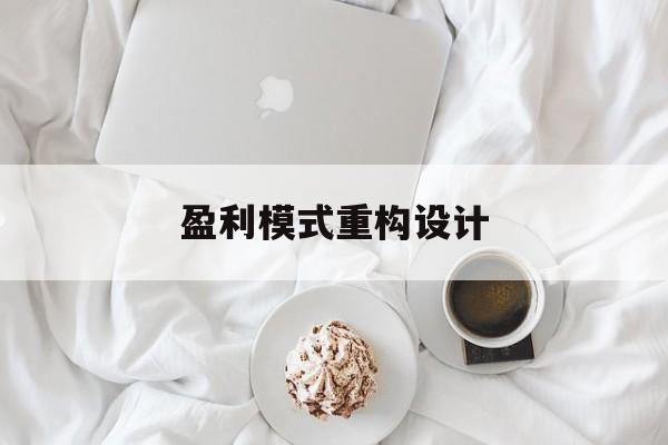 盈利模式重构设计(盈利模式重构设计方案)凯里市